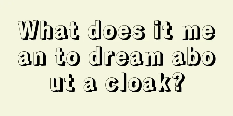 What does it mean to dream about a cloak?