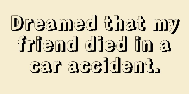 Dreamed that my friend died in a car accident.