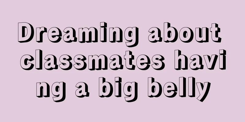 Dreaming about classmates having a big belly