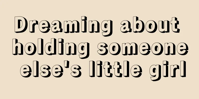 Dreaming about holding someone else's little girl