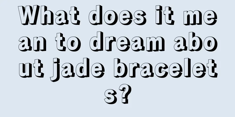 What does it mean to dream about jade bracelets?