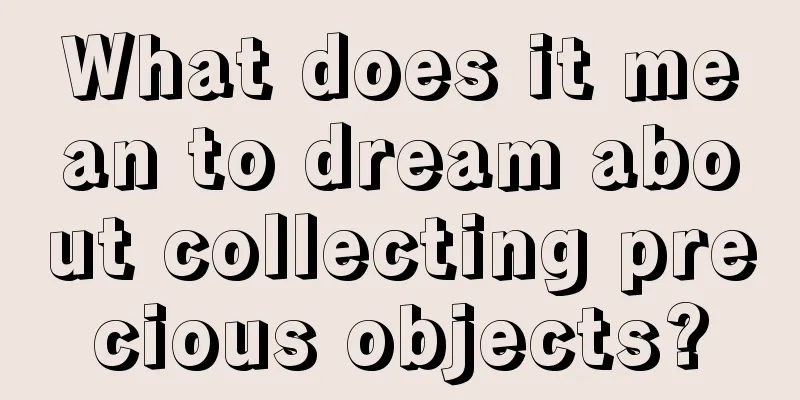 What does it mean to dream about collecting precious objects?