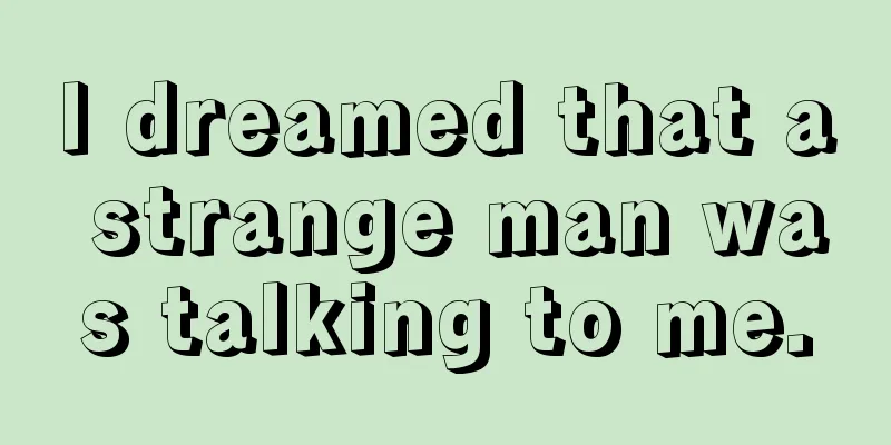 I dreamed that a strange man was talking to me.