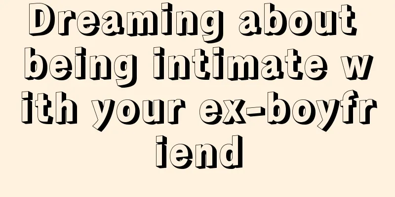 Dreaming about being intimate with your ex-boyfriend