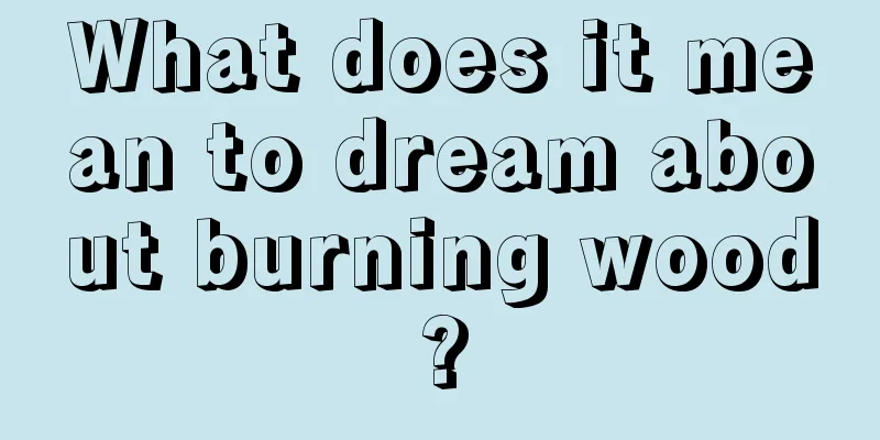 What does it mean to dream about burning wood?