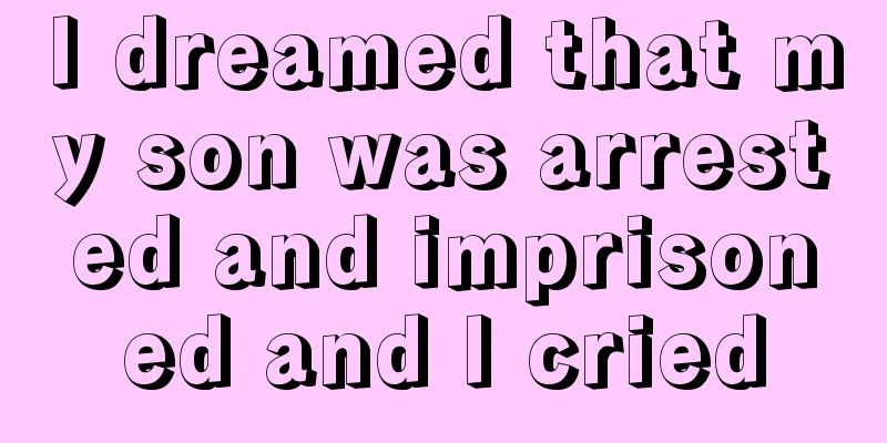 I dreamed that my son was arrested and imprisoned and I cried