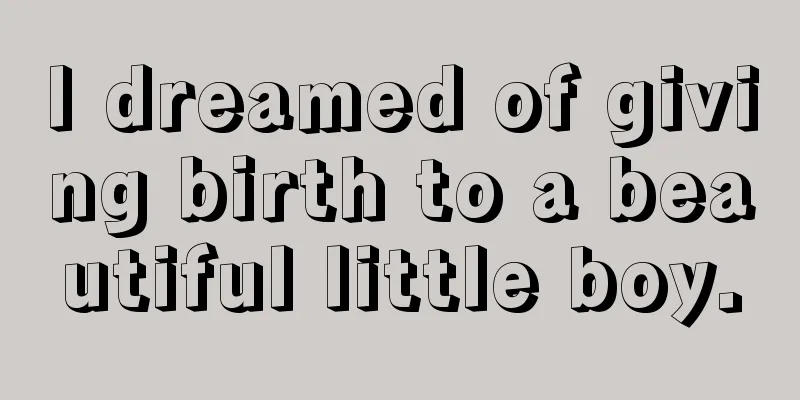 I dreamed of giving birth to a beautiful little boy.