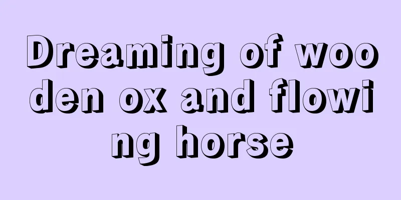 Dreaming of wooden ox and flowing horse