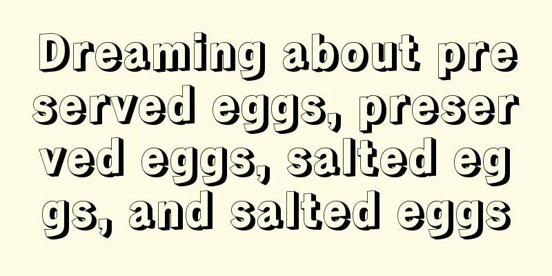 Dreaming about preserved eggs, preserved eggs, salted eggs, and salted eggs