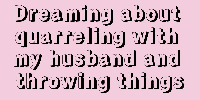 Dreaming about quarreling with my husband and throwing things