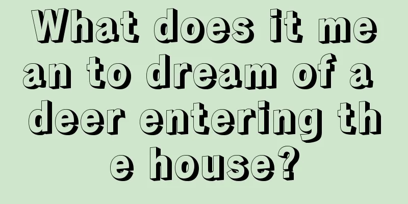 What does it mean to dream of a deer entering the house?