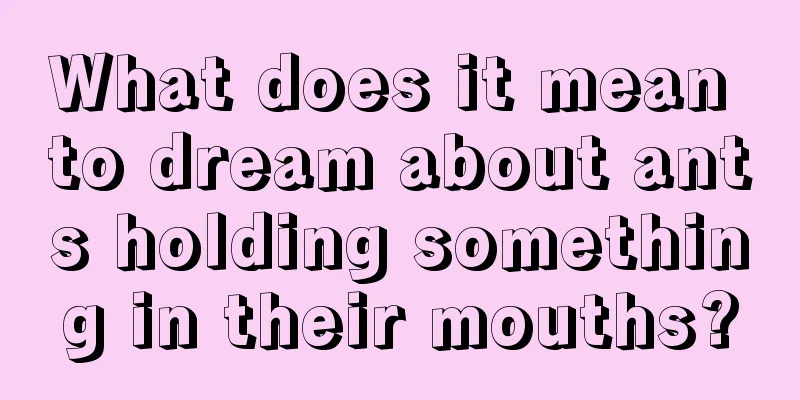 What does it mean to dream about ants holding something in their mouths?