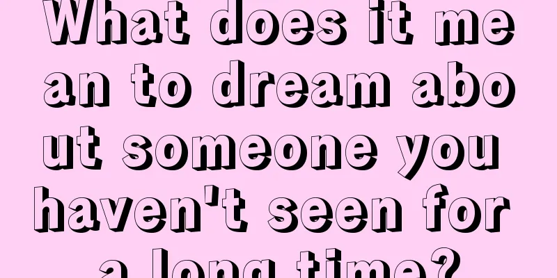 What does it mean to dream about someone you haven't seen for a long time?