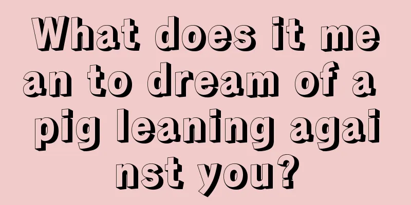 What does it mean to dream of a pig leaning against you?