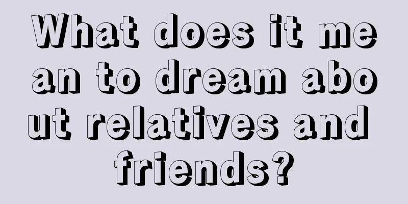 What does it mean to dream about relatives and friends?