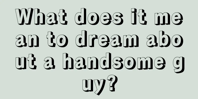 What does it mean to dream about a handsome guy?