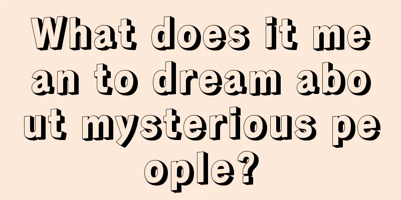 What does it mean to dream about mysterious people?