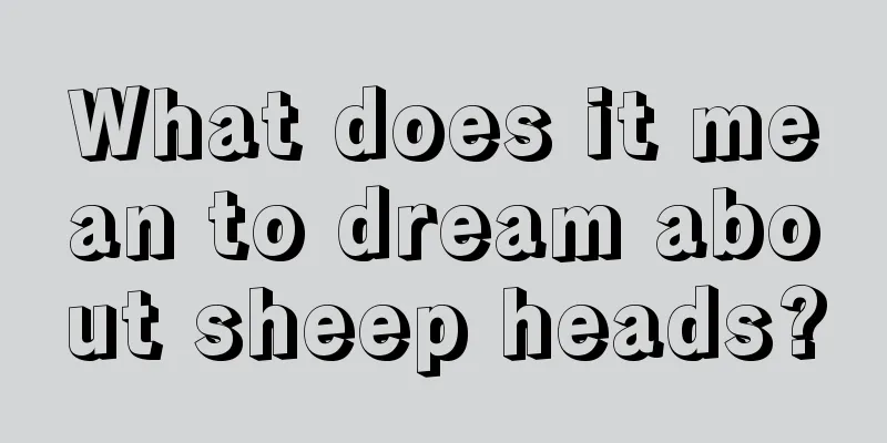 What does it mean to dream about sheep heads?