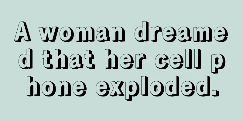 A woman dreamed that her cell phone exploded.