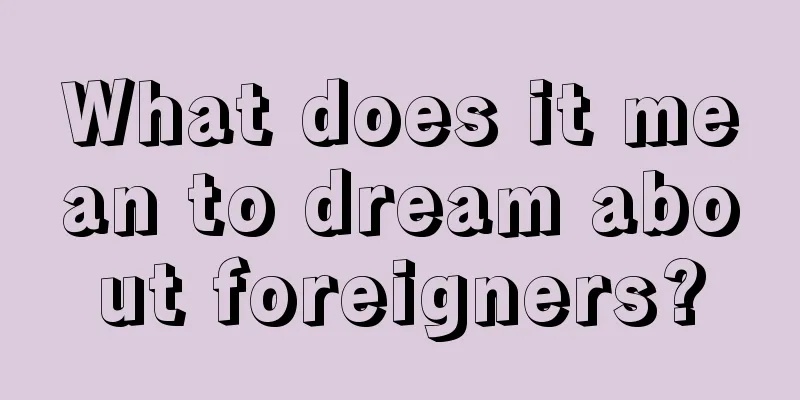 What does it mean to dream about foreigners?