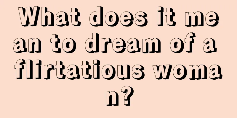 What does it mean to dream of a flirtatious woman?