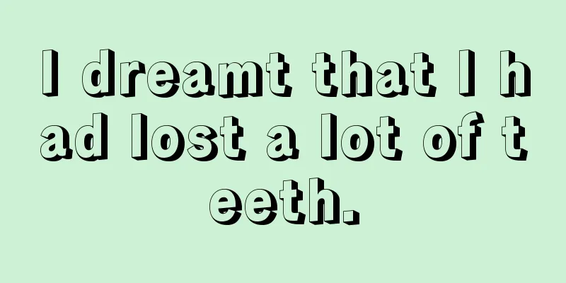 I dreamt that I had lost a lot of teeth.