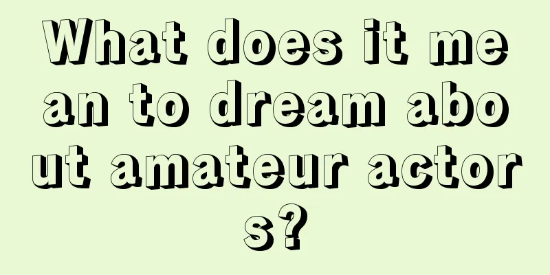 What does it mean to dream about amateur actors?