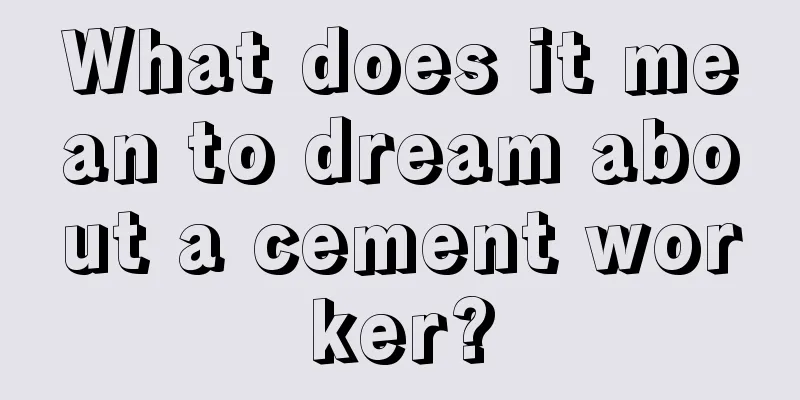 What does it mean to dream about a cement worker?