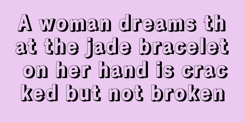 A woman dreams that the jade bracelet on her hand is cracked but not broken