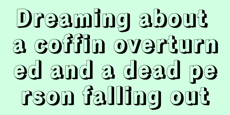 Dreaming about a coffin overturned and a dead person falling out