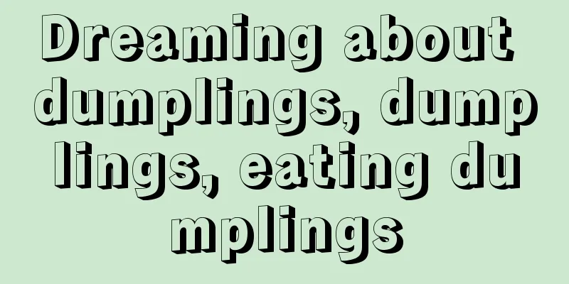 Dreaming about dumplings, dumplings, eating dumplings