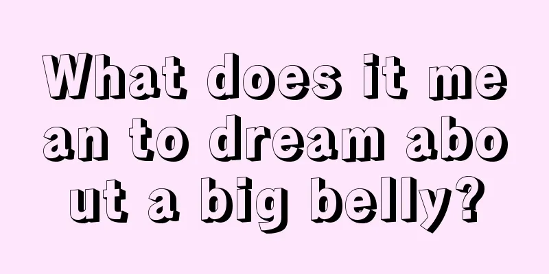 What does it mean to dream about a big belly?