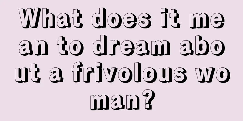 What does it mean to dream about a frivolous woman?