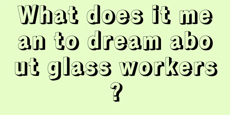 What does it mean to dream about glass workers?