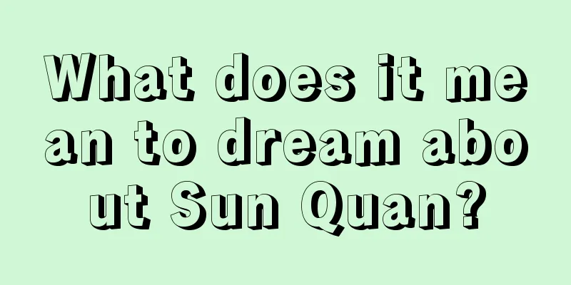 What does it mean to dream about Sun Quan?