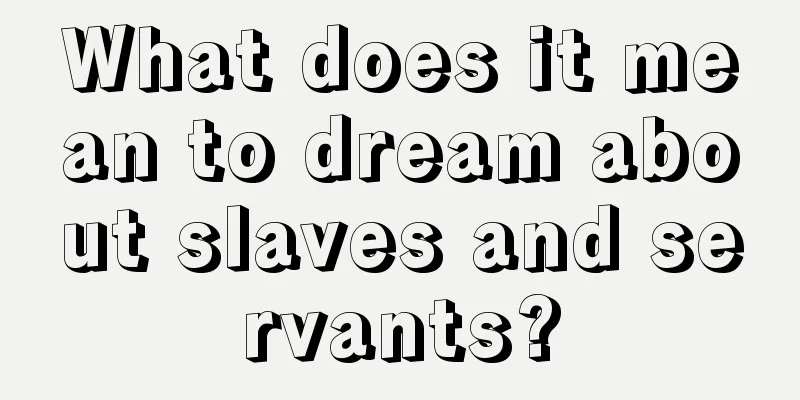 What does it mean to dream about slaves and servants?