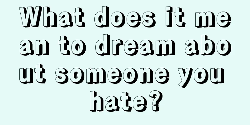 What does it mean to dream about someone you hate?