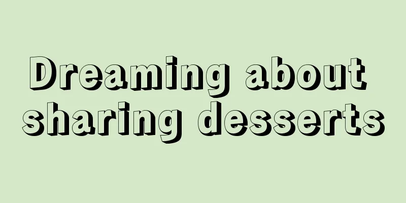 Dreaming about sharing desserts