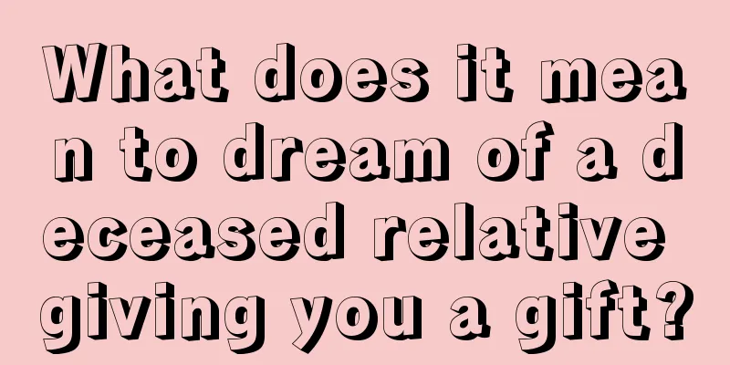 What does it mean to dream of a deceased relative giving you a gift?