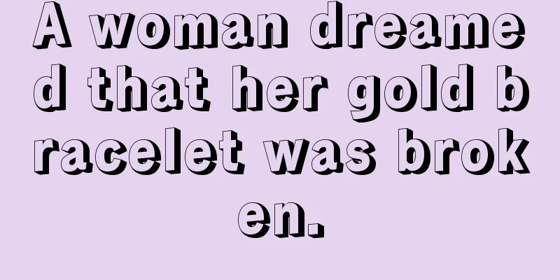 A woman dreamed that her gold bracelet was broken.