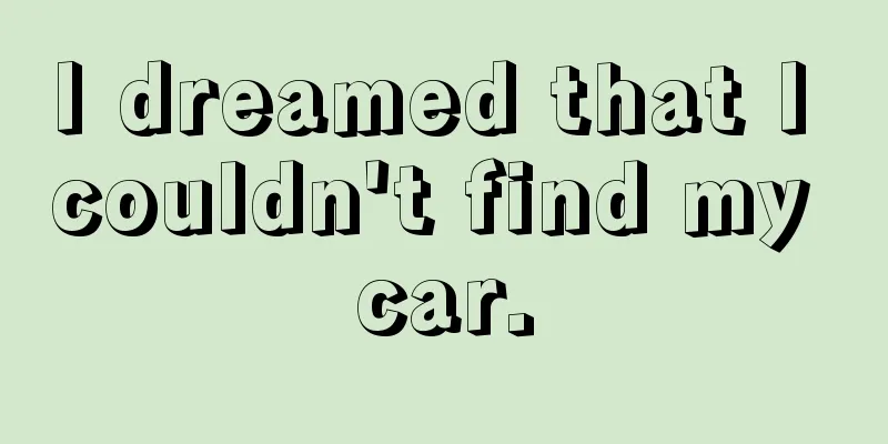 I dreamed that I couldn't find my car.