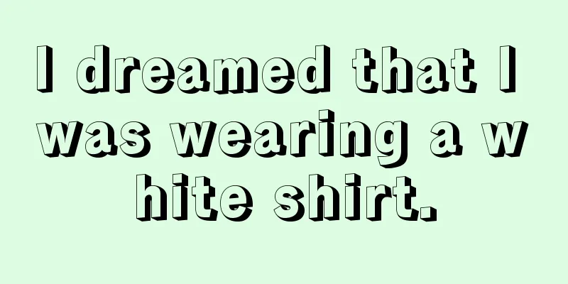 I dreamed that I was wearing a white shirt.