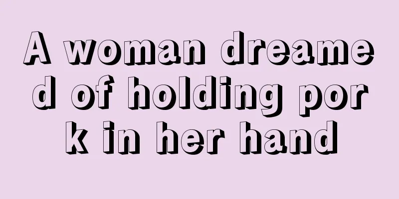 A woman dreamed of holding pork in her hand