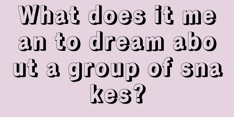 What does it mean to dream about a group of snakes?