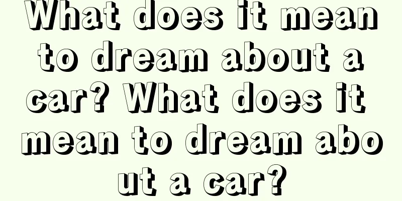 What does it mean to dream about a car? What does it mean to dream about a car?