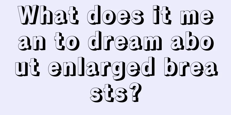 What does it mean to dream about enlarged breasts?