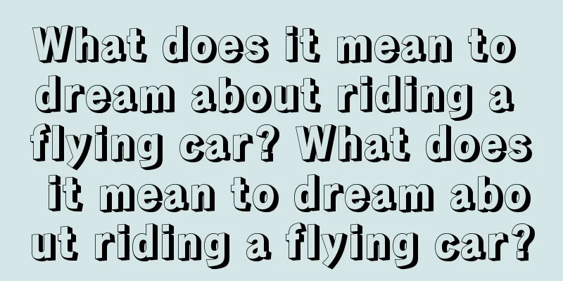 What does it mean to dream about riding a flying car? What does it mean to dream about riding a flying car?