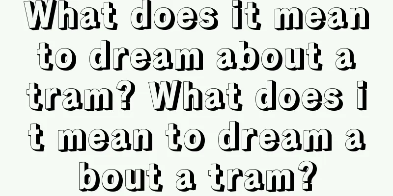 What does it mean to dream about a tram? What does it mean to dream about a tram?