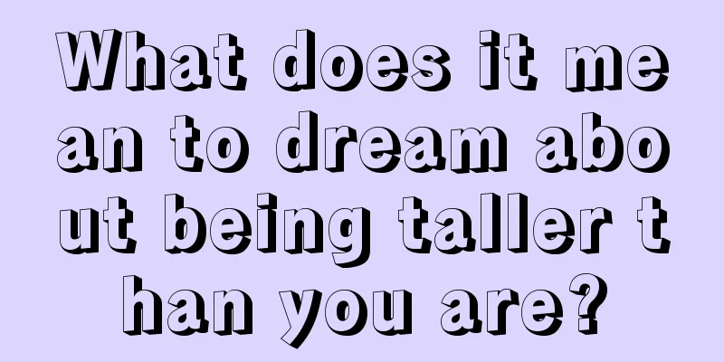 What does it mean to dream about being taller than you are?