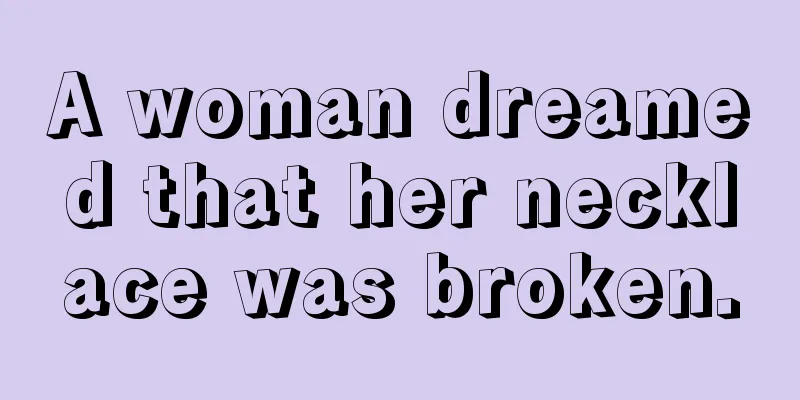 A woman dreamed that her necklace was broken.